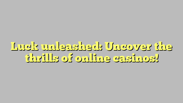 Luck unleashed: Uncover the thrills of online casinos!