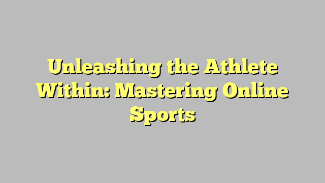 Unleashing the Athlete Within: Mastering Online Sports