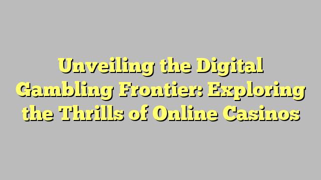 Unveiling the Digital Gambling Frontier: Exploring the Thrills of Online Casinos