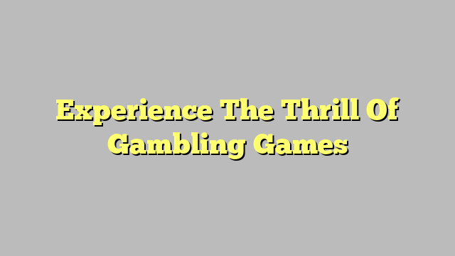 Experience The Thrill Of Gambling Games