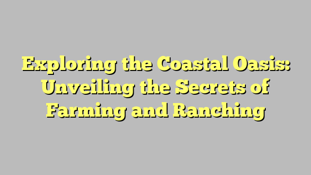 Exploring the Coastal Oasis: Unveiling the Secrets of Farming and Ranching