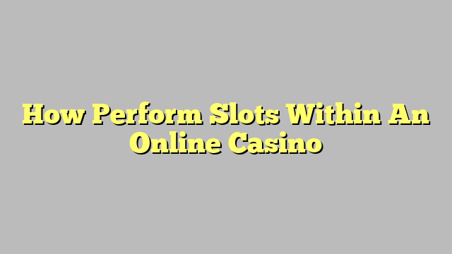 How Perform Slots Within An Online Casino