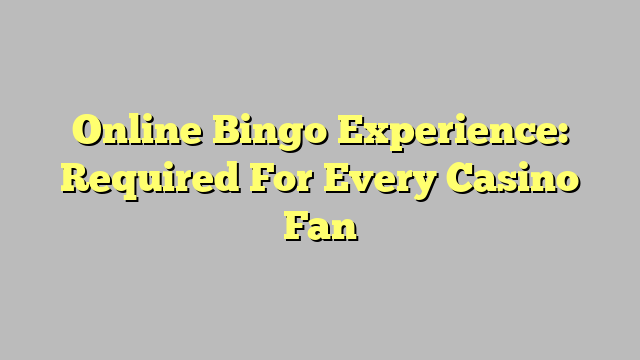 Online Bingo Experience: Required For Every Casino Fan