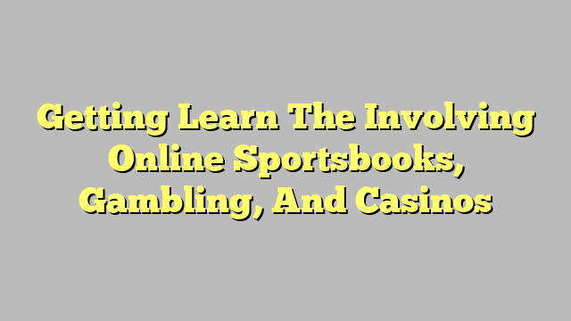 Getting Learn The Involving Online Sportsbooks, Gambling, And Casinos