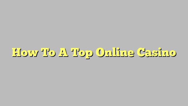 How To A Top Online Casino