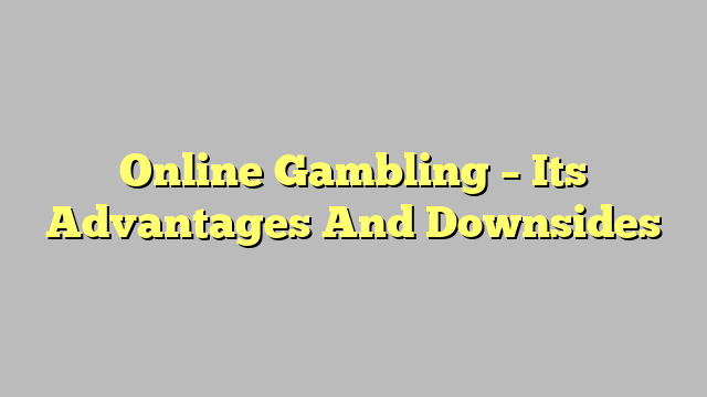 Online Gambling – Its Advantages And Downsides