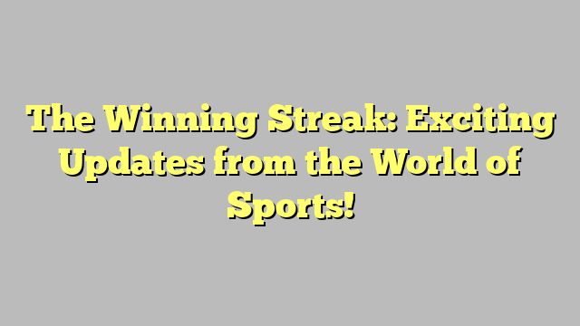 The Winning Streak: Exciting Updates from the World of Sports!