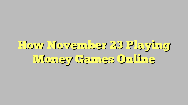 How November 23 Playing Money Games Online