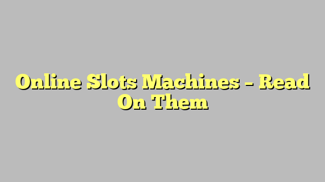 Online Slots Machines – Read On Them