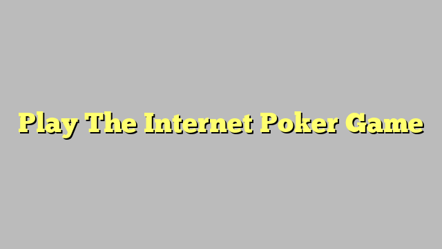 Play The Internet Poker Game