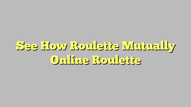 See How Roulette Mutually Online Roulette