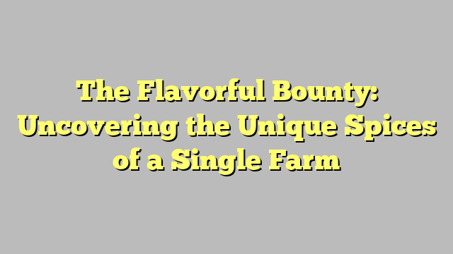 The Flavorful Bounty: Uncovering the Unique Spices of a Single Farm