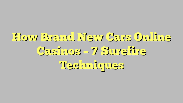 How Brand New Cars Online Casinos – 7 Surefire Techniques