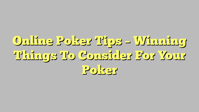 Online Poker Tips – Winning Things To Consider For Your Poker