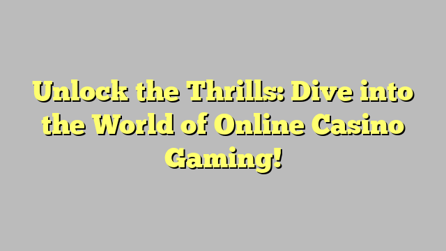 Unlock the Thrills: Dive into the World of Online Casino Gaming!