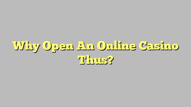 Why Open An Online Casino Thus?