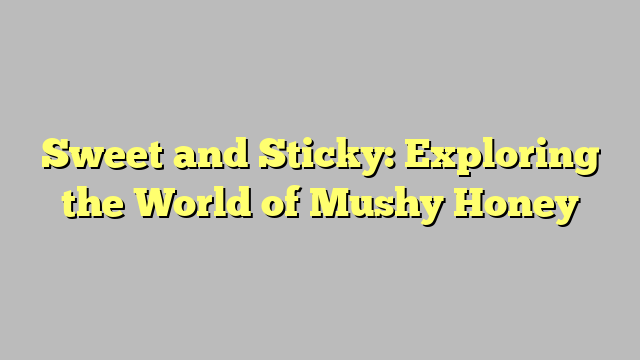 Sweet and Sticky: Exploring the World of Mushy Honey