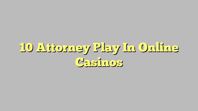 10 Attorney Play In Online Casinos