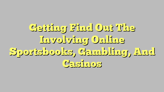 Getting Find Out The Involving Online Sportsbooks, Gambling, And Casinos