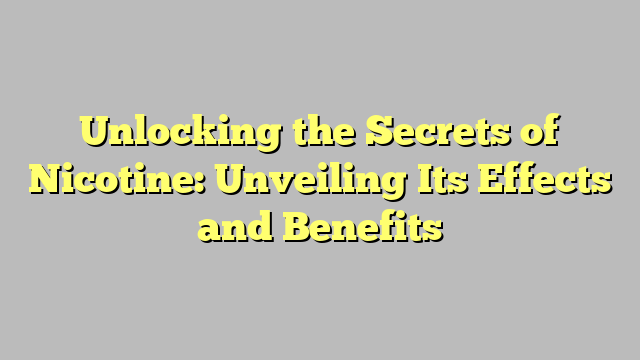 Unlocking the Secrets of Nicotine: Unveiling Its Effects and Benefits