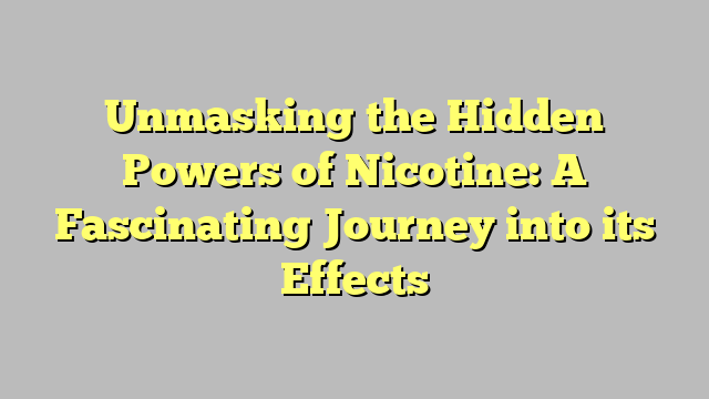 Unmasking the Hidden Powers of Nicotine: A Fascinating Journey into its Effects