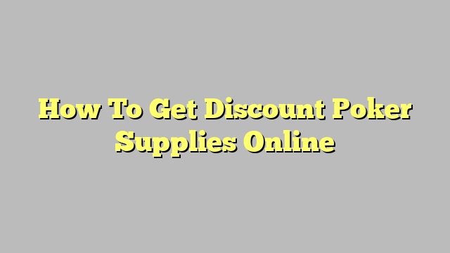 How To Get Discount Poker Supplies Online