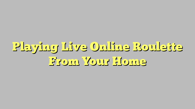 Playing Live Online Roulette From Your Home