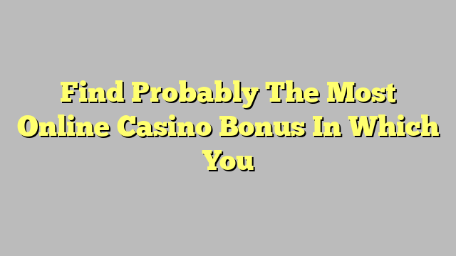 Find Probably The Most Online Casino Bonus In Which You