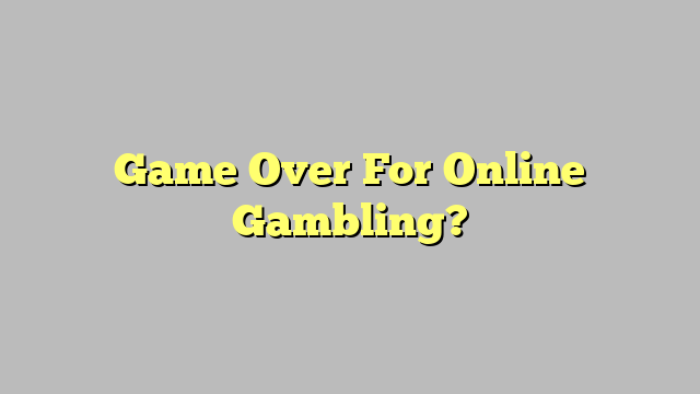 Game Over For Online Gambling?