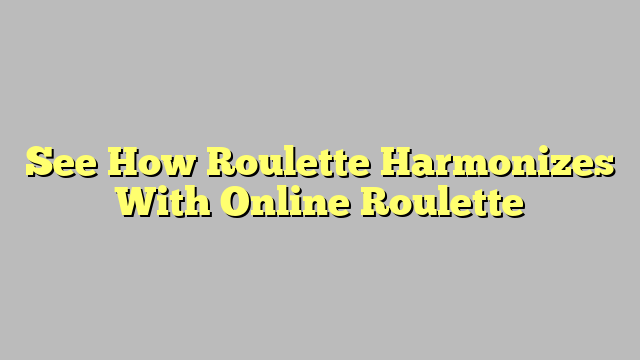 See How Roulette Harmonizes With Online Roulette