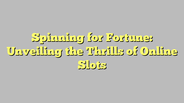 Spinning for Fortune: Unveiling the Thrills of Online Slots